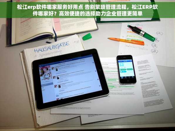 松江erp软件哪家服务好用点 告别繁琐管理流程，松江ERP软件哪家好？高效便捷的选择助力企业管理更简单