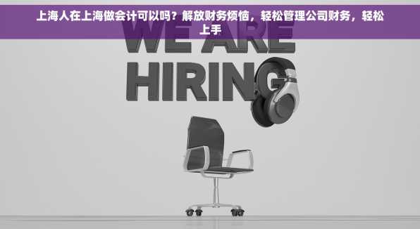 上海人在上海做会计可以吗？解放财务烦恼，轻松管理公司财务，轻松上手