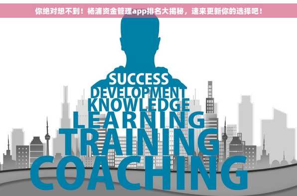 你绝对想不到！杨浦资金管理app排名大揭秘，速来更新你的选择吧！