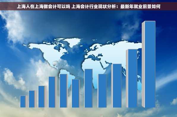 上海人在上海做会计可以吗 上海会计行业现状分析：最新年就业前景如何