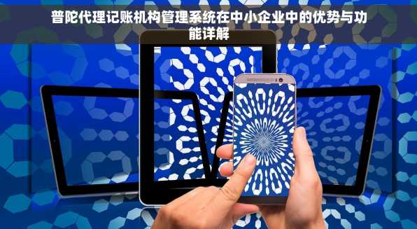 普陀代理记账机构管理系统在中小企业中的优势与功能详解