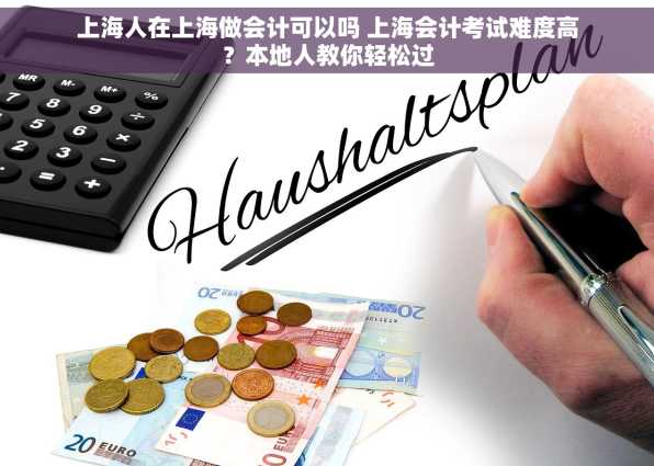 上海人在上海做会计可以吗 上海会计考试难度高？本地人教你轻松过
