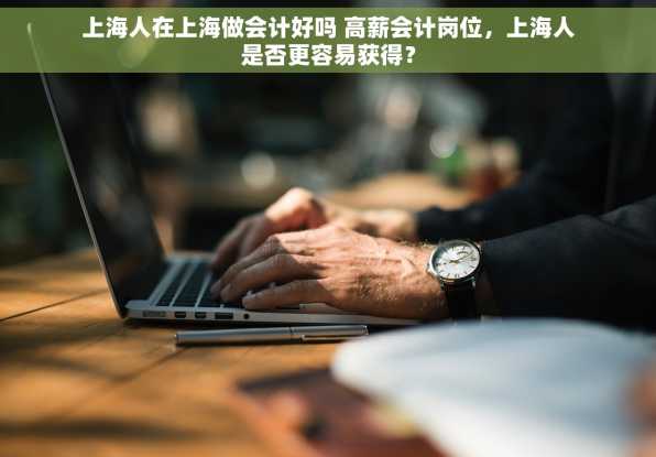 上海人在上海做会计好吗 高薪会计岗位，上海人是否更容易获得？