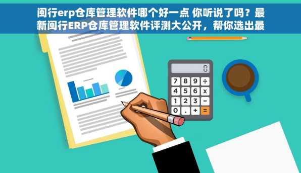 闽行erp仓库管理软件哪个好一点 你听说了吗？最新闽行ERP仓库管理软件评测大公开，帮你选出最适合的仓库管理软件
