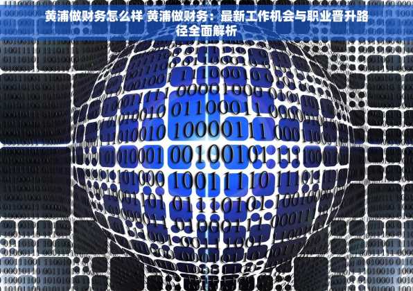 黄浦做财务怎么样 黄浦做财务：最新工作机会与职业晋升路径全面解析