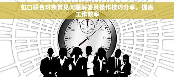 虹口联合对账常见问题解答及操作技巧分享，提高工作效率