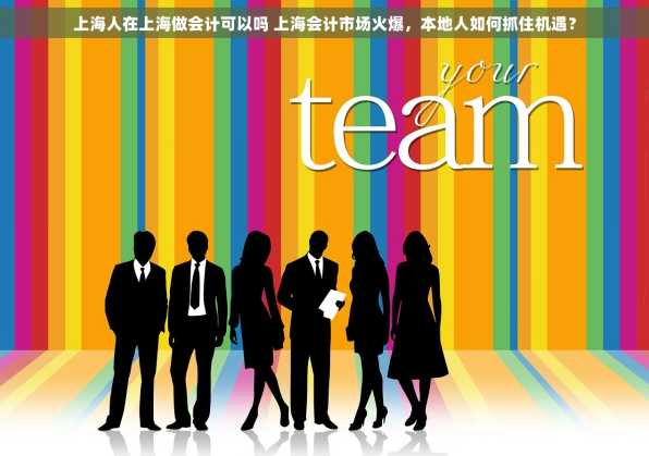 上海人在上海做会计可以吗 上海会计市场火爆，本地人如何抓住机遇？