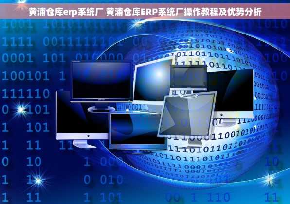 黄浦仓库erp系统厂 黄浦仓库ERP系统厂操作教程及优势分析