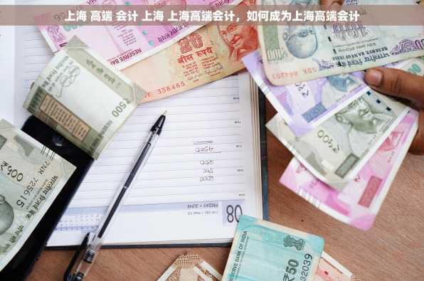 上海 高端 会计 上海 上海高端会计，如何成为上海高端会计