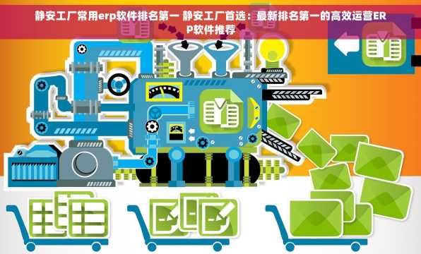 静安工厂常用erp软件排名第一 静安工厂首选：最新排名第一的高效运营ERP软件推荐