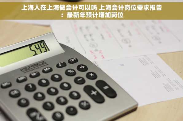 上海人在上海做会计可以吗 上海会计岗位需求报告：最新年预计增加岗位