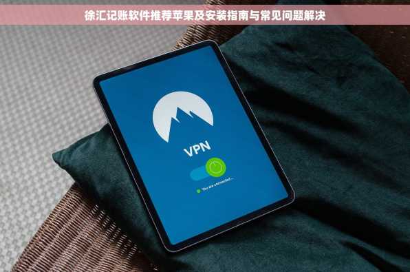 徐汇记账软件推荐苹果及安装指南与常见问题解决
