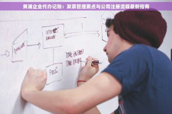 黄浦企业代办记账：发票管理要点与公司注册流程最新指南