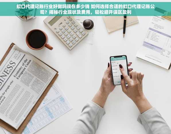 虹口代理记账行业好做吗现在多少钱 如何选择合适的虹口代理记账公司？揭秘行业现状及费用，轻松避开误区盈利