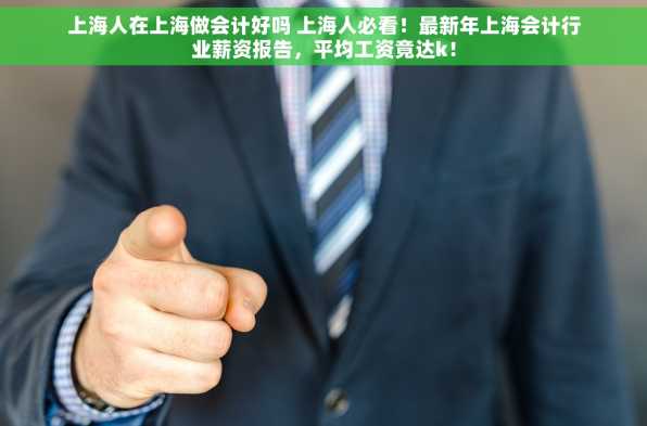 上海人在上海做会计好吗 上海人必看！最新年上海会计行业薪资报告，平均工资竟达k！