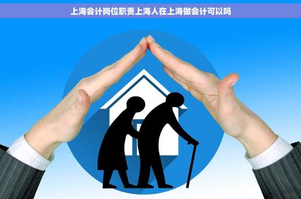 上海会计岗位职责上海人在上海做会计可以吗