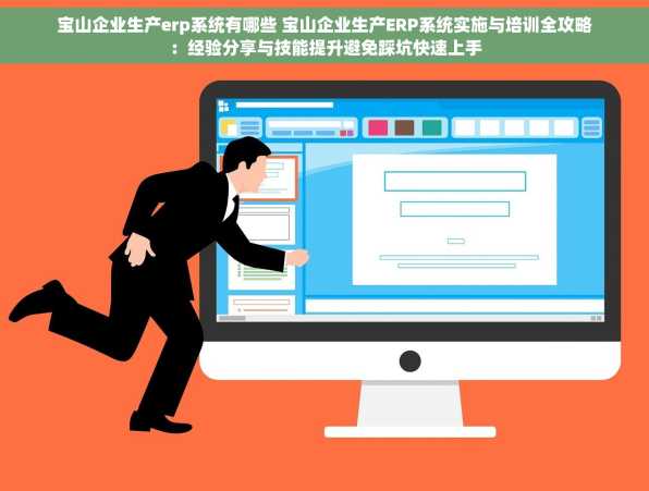 宝山企业生产erp系统有哪些 宝山企业生产ERP系统实施与培训全攻略：经验分享与技能提升避免踩坑快速上手