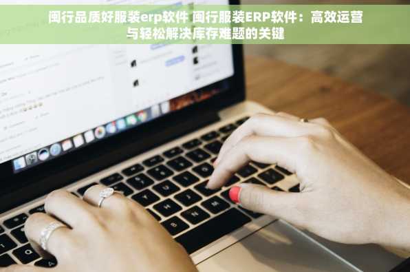 闽行品质好服装erp软件 闽行服装ERP软件：高效运营与轻松解决库存难题的关键