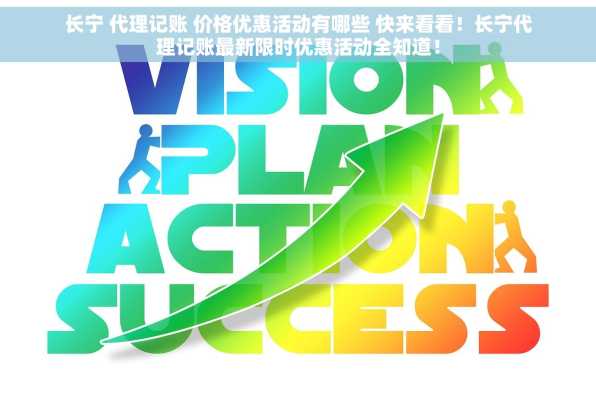 长宁 代理记账 价格优惠活动有哪些 快来看看！长宁代理记账最新限时优惠活动全知道！