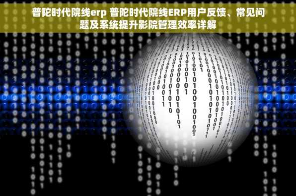 普陀时代院线erp 普陀时代院线ERP用户反馈、常见问题及系统提升影院管理效率详解