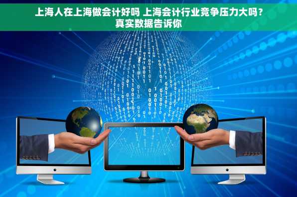 上海人在上海做会计好吗 上海会计行业竞争压力大吗？真实数据告诉你