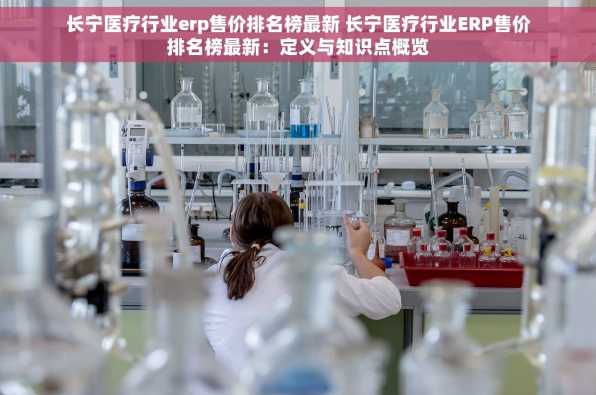 长宁医疗行业erp售价排名榜最新 长宁医疗行业ERP售价排名榜最新：定义与知识点概览