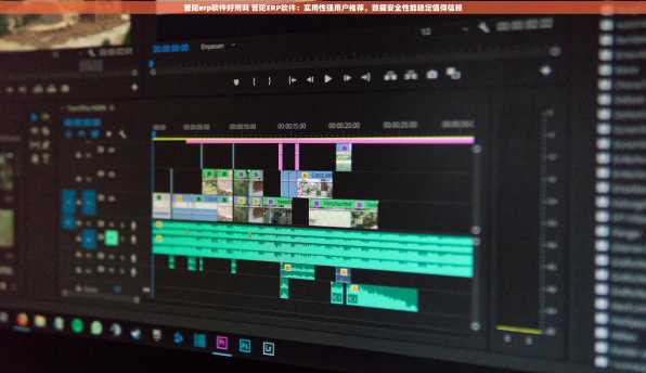 普陀erp软件好用吗 普陀ERP软件：实用性强用户推荐，数据安全性能稳定值得信赖