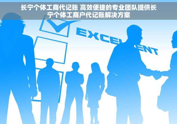 长宁个体工商代记账 高效便捷的专业团队提供长宁个体工商户代记账解决方案