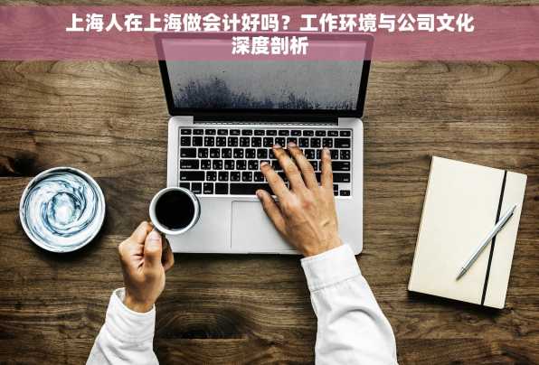 上海人在上海做会计好吗？工作环境与公司文化深度剖析