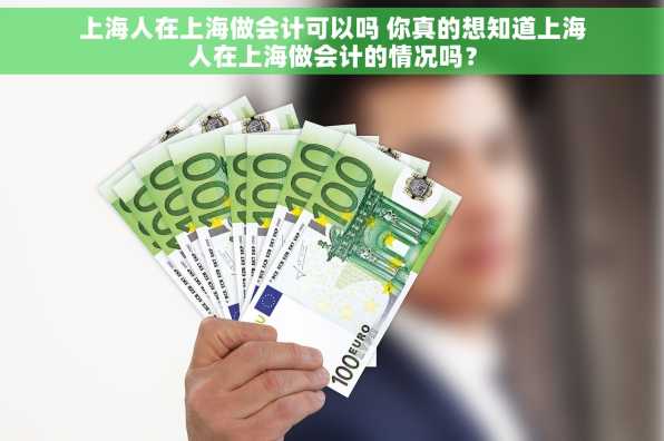 上海人在上海做会计可以吗 你真的想知道上海人在上海做会计的情况吗？