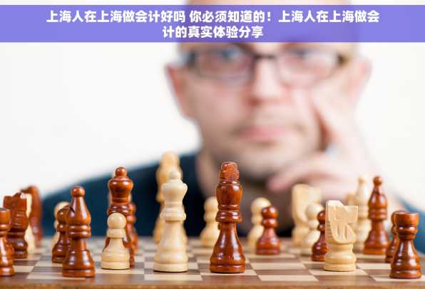 上海人在上海做会计好吗 你必须知道的！上海人在上海做会计的真实体验分享
