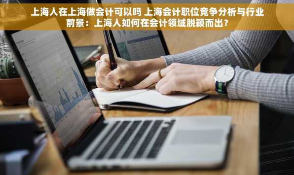上海人在上海做会计可以吗 上海会计职位竞争分析与行业前景：上海人如何在会计领域脱颖而出？