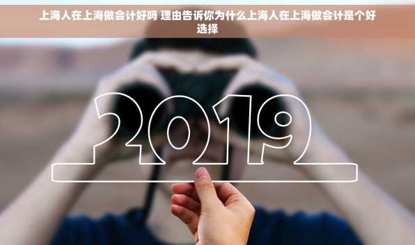 上海人在上海做会计好吗 理由告诉你为什么上海人在上海做会计是个好选择