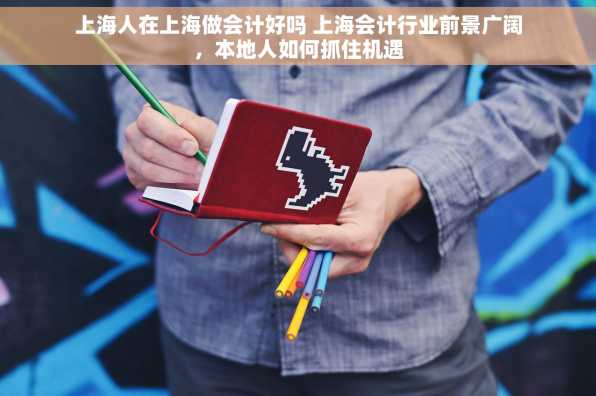 上海人在上海做会计好吗 上海会计行业前景广阔，本地人如何抓住机遇