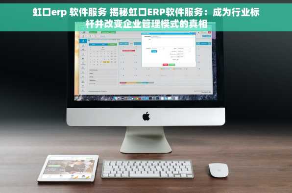虹口erp 软件服务 揭秘虹口ERP软件服务：成为行业标杆并改变企业管理模式的真相