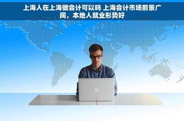 上海人在上海做会计可以吗 上海会计市场前景广阔，本地人就业形势好