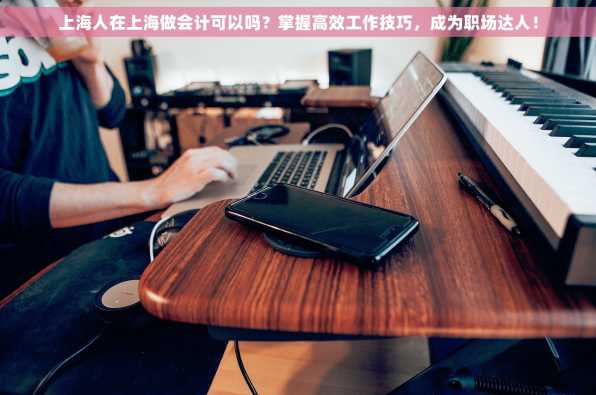 上海人在上海做会计可以吗？掌握高效工作技巧，成为职场达人！