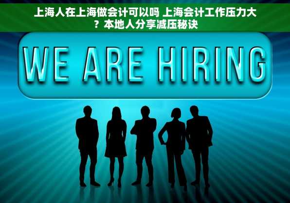 上海人在上海做会计可以吗 上海会计工作压力大？本地人分享减压秘诀
