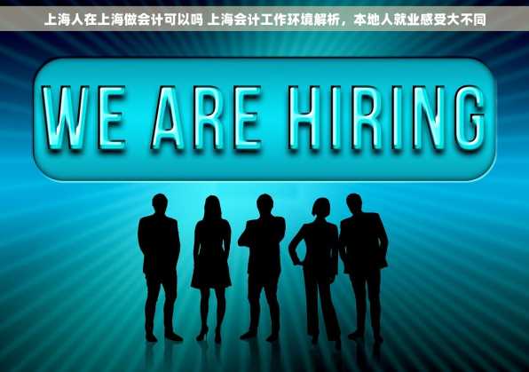 上海人在上海做会计可以吗 上海会计工作环境解析，本地人就业感受大不同
