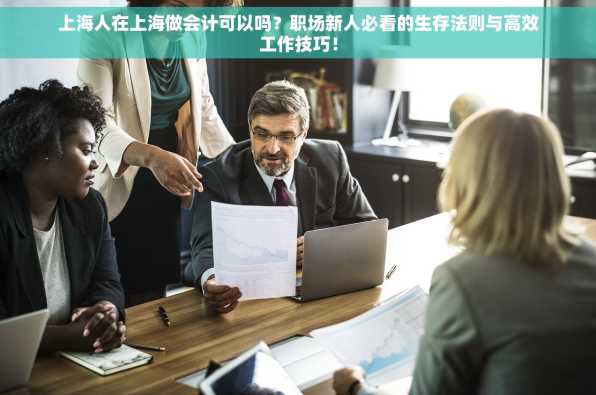 上海人在上海做会计可以吗？职场新人必看的生存法则与高效工作技巧！