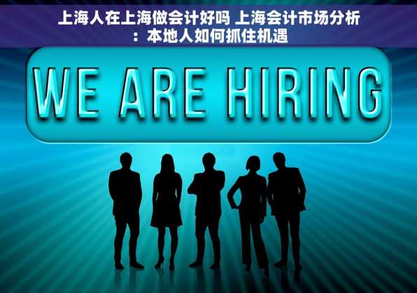 上海人在上海做会计好吗 上海会计市场分析：本地人如何抓住机遇