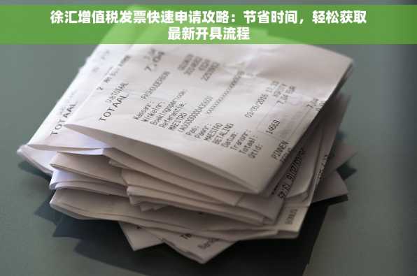 徐汇增值税发票快速申请攻略：节省时间，轻松获取最新开具流程