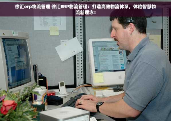 徐汇erp物流管理 徐汇ERP物流管理：打造高效物流体系，体验智慧物流新理念！