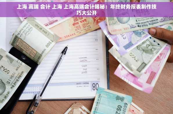 上海 高端 会计 上海 上海高端会计揭秘：年终财务报表制作技巧大公开
