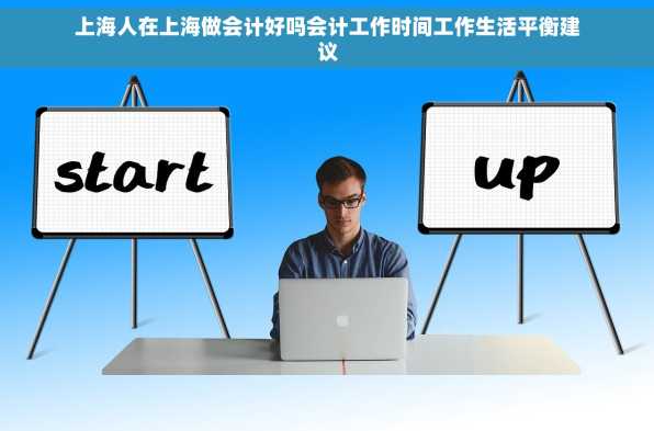 上海人在上海做会计好吗会计工作时间工作生活平衡建议