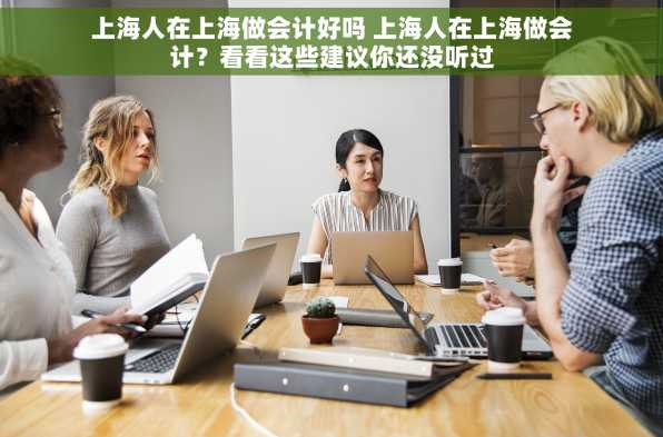 上海人在上海做会计好吗 上海人在上海做会计？看看这些建议你还没听过