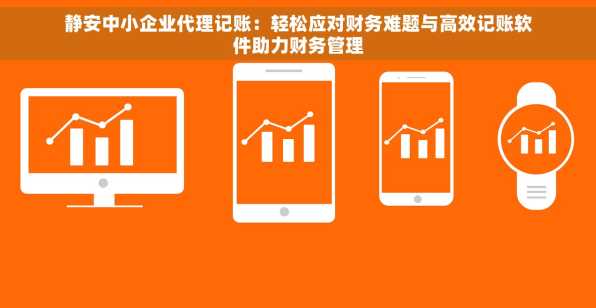 静安中小企业代理记账：轻松应对财务难题与高效记账软件助力财务管理