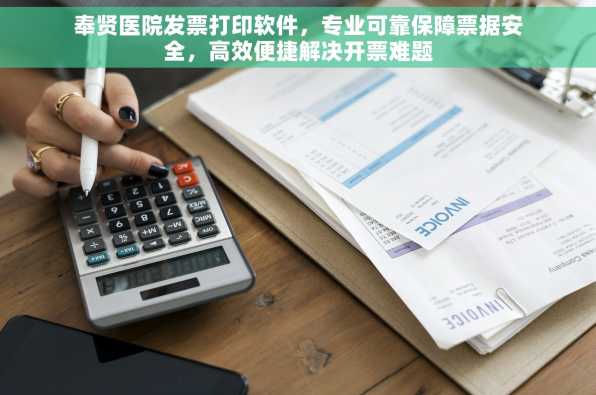 奉贤医院发票打印软件，专业可靠保障票据安全，高效便捷解决开票难题