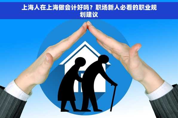 上海人在上海做会计好吗？职场新人必看的职业规划建议