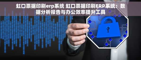 虹口票据印刷erp系统 虹口票据印刷ERP系统：数据分析报告与办公效率提升工具
